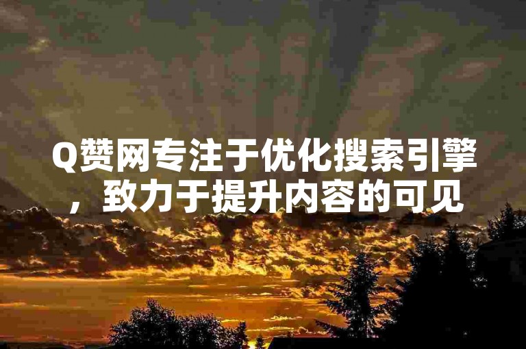 Q赞网专注于优化搜索引擎，致力于提升内容的可见度。