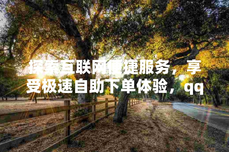 探索互联网便捷服务，享受极速自助下单体验，qq点赞业务与拼多多帮砍助力软件，一站式解决您的网络需求。