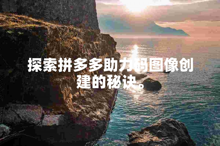 探索拼多多助力码图像创建的秘诀。