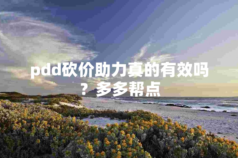 pdd砍价助力真的有效吗？多多帮点
