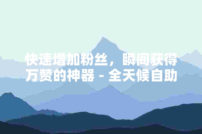 快速增加粉丝，瞬间获得万赞的神器 - 全天候自助服务，最低价格24小时在线下单 - 如何激活QQ业务自助平台。