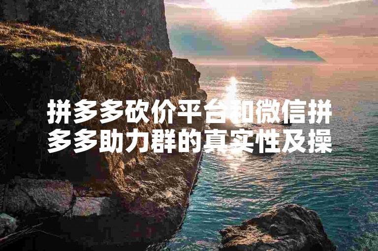 拼多多砍价平台和微信拼多多助力群的真实性及操作方法，需要通过官方渠道了解并谨慎对待。