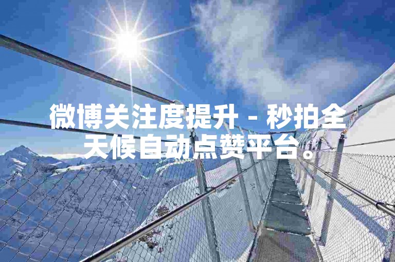 微博关注度提升 - 秒拍全天候自动点赞平台。