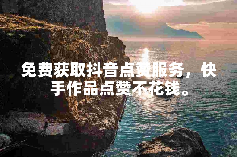 免费获取抖音点赞服务，快手作品点赞不花钱。