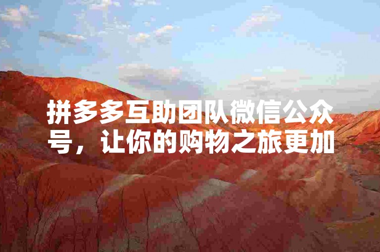 拼多多互助团队微信公众号，让你的购物之旅更加顺畅。