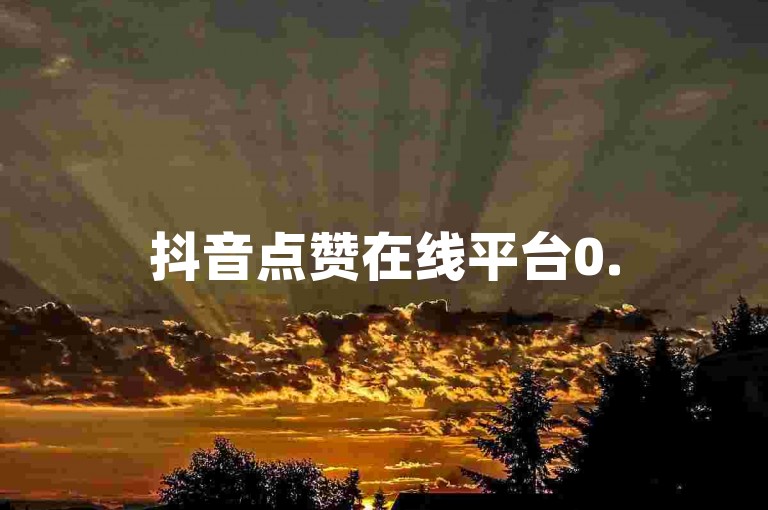 抖音点赞在线平台0.5元 - 抖音刷赞自助下单520