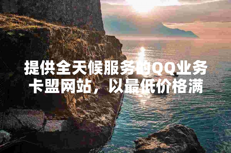 提供全天候服务的QQ业务卡盟网站，以最低价格满足用户需求，同时支持拼多多10人助力活动和超级会员服务。