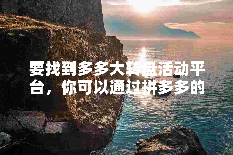 要找到多多大转盘活动平台，你可以通过拼多多的官方网站或者APP进行搜索。