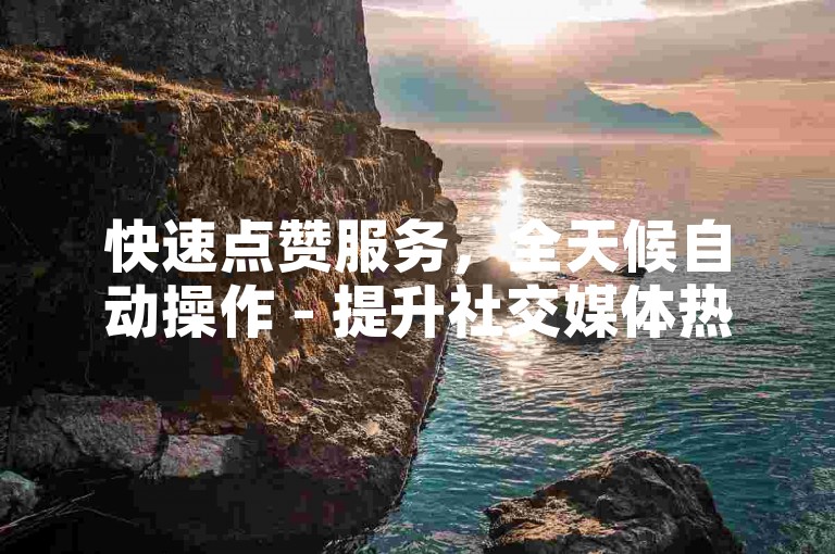快速点赞服务，全天候自动操作 - 提升社交媒体热度 - 即便歌声走调也能收获满满好评。