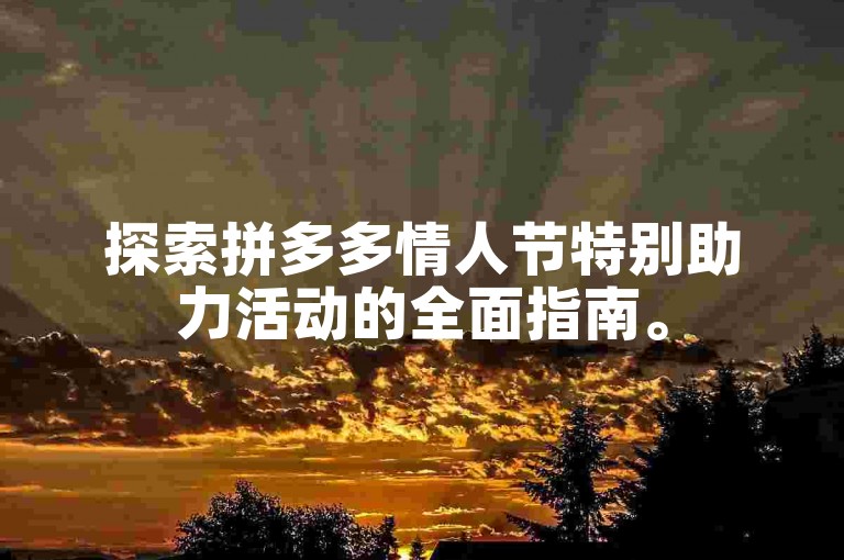 探索拼多多情人节特别助力活动的全面指南。