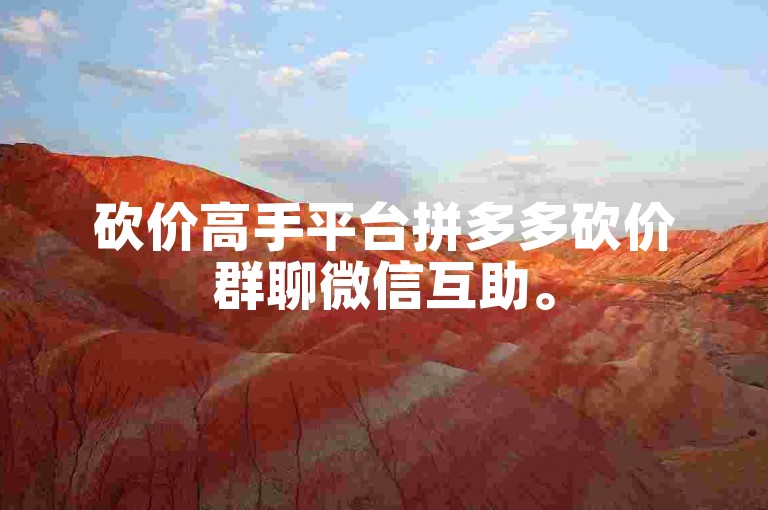 砍价高手平台拼多多砍价群聊微信互助。