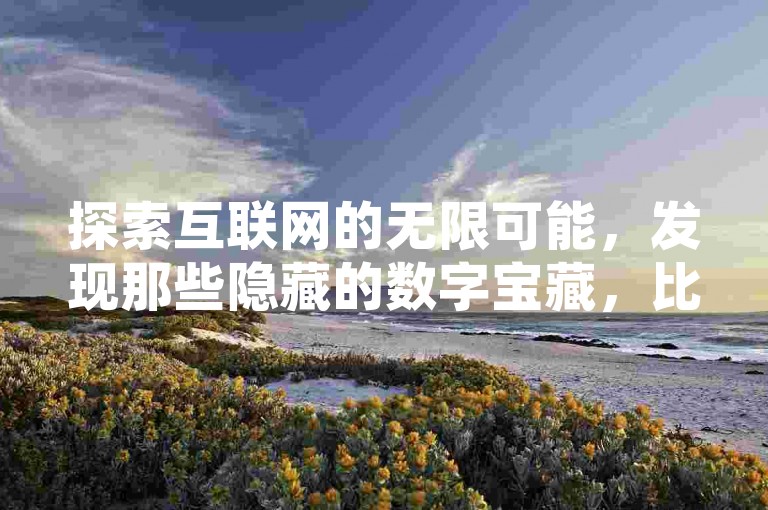 探索互联网的无限可能，发现那些隐藏的数字宝藏，比如QQ空间的访客激增秘诀、点赞数飙升的奇妙网站，还有游戏辅助工具的神秘货源。