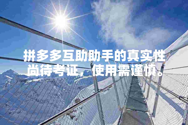 拼多多互助助手的真实性尚待考证，使用需谨慎。