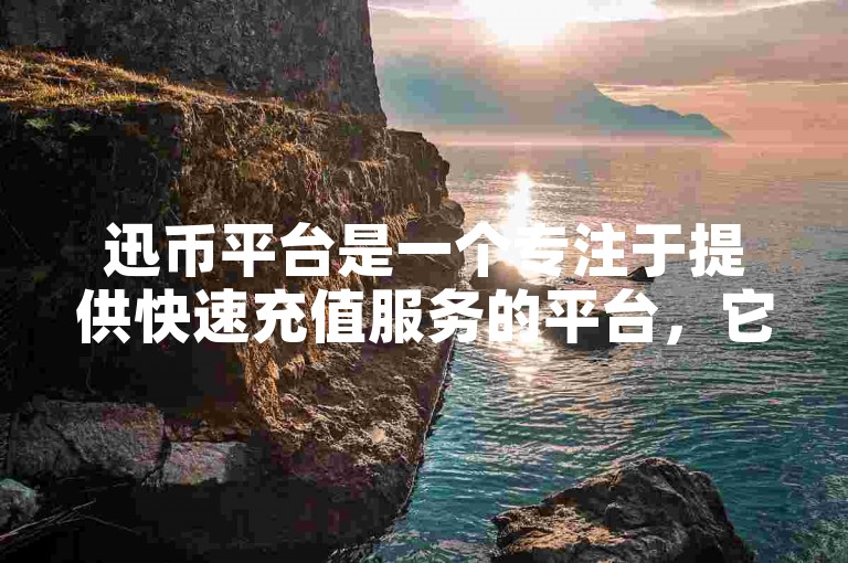 迅币平台是一个专注于提供快速充值服务的平台，它支持多种数字货币的即时兑换和交易功能。