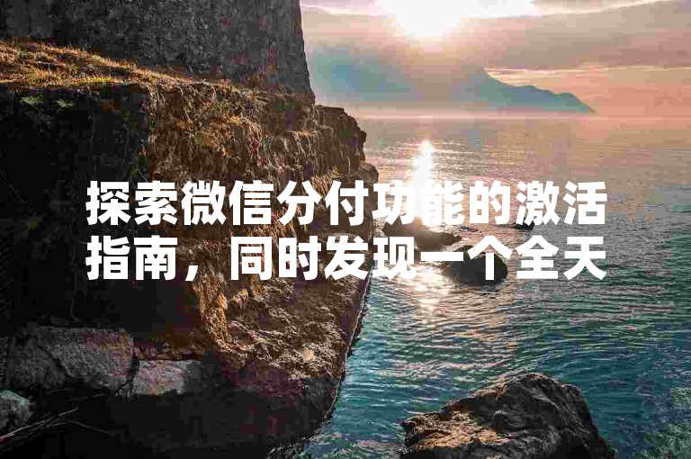 探索微信分付功能的激活指南，同时发现一个全天候运作的QQ服务站点，提供粉丝购买、QQ空间真实点赞等自助服务。