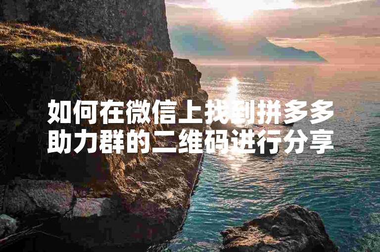 如何在微信上找到拼多多助力群的二维码进行分享？