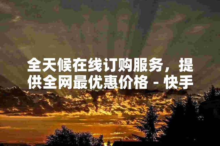 全天候在线订购服务，提供全网最优惠价格 - 快手视频点赞业务自助式低价平台。
