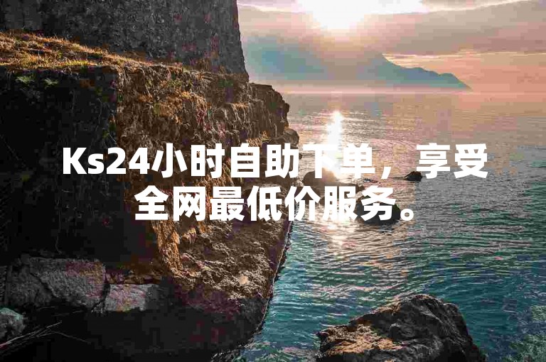 Ks24小时自助下单，享受全网最低价服务。