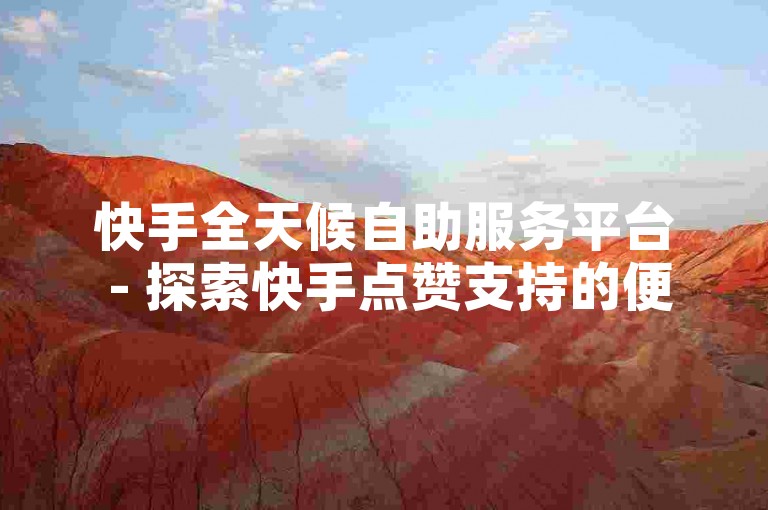 快手全天候自助服务平台 - 探索快手点赞支持的便捷途径有哪些