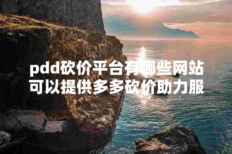 pdd砍价平台有哪些网站可以提供多多砍价助力服务？