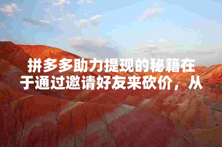 拼多多助力提现的秘籍在于通过邀请好友来砍价，从而获取现金奖励。