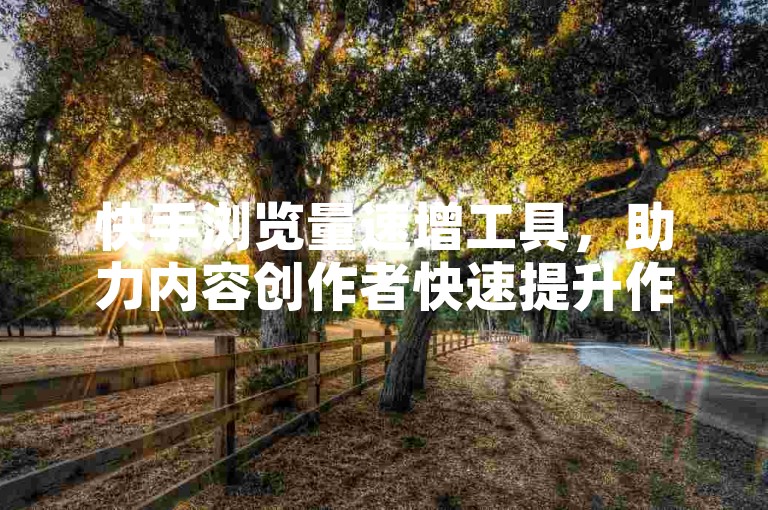快手浏览量速增工具，助力内容创作者快速提升作品曝光度。