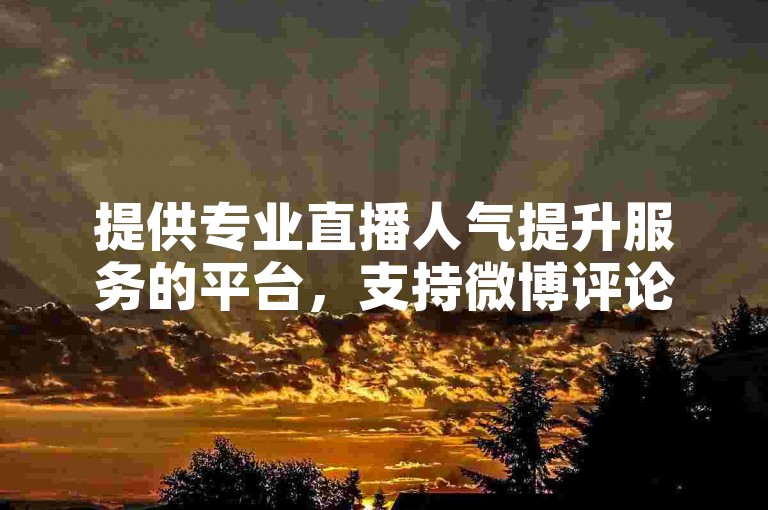 提供专业直播人气提升服务的平台，支持微博评论互动、免费网易云音乐粉丝增长以及快手视频双击量增加。
