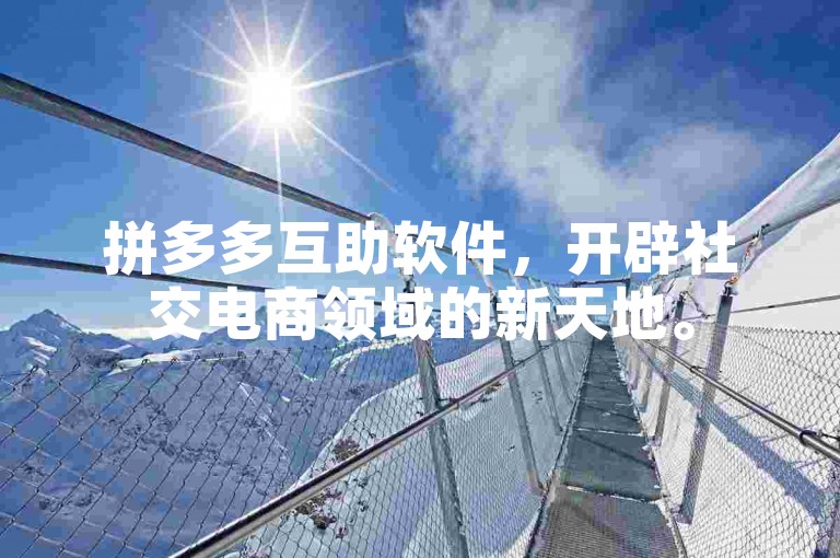 拼多多互助软件，开辟社交电商领域的新天地。