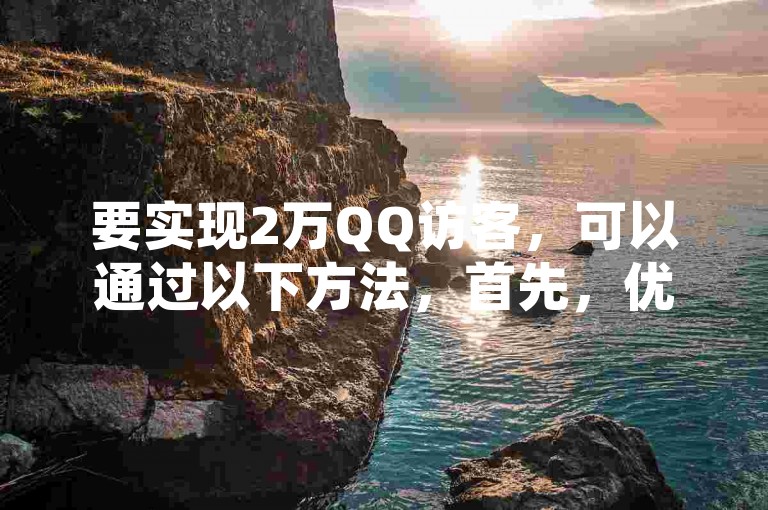 要实现2万QQ访客，可以通过以下方法，首先，优化个人资料和空间内容，确保它们吸引人且有价值。其次，积极参与QQ群聊和论坛，分享有趣的内容以吸引更多人关注。此外，利用社交媒体平台宣传自己的QQ空间，扩大影响力。最后，定期更新内容，保持活跃度，让访客有持续回访的动力。