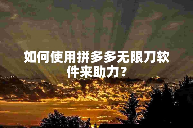 如何使用拼多多无限刀软件来助力？