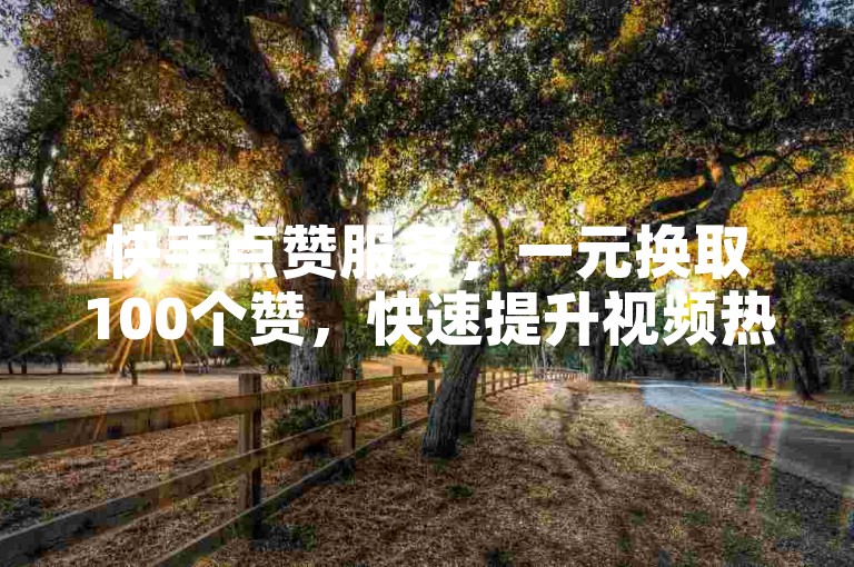 快手点赞服务，一元换取100个赞，快速提升视频热度。