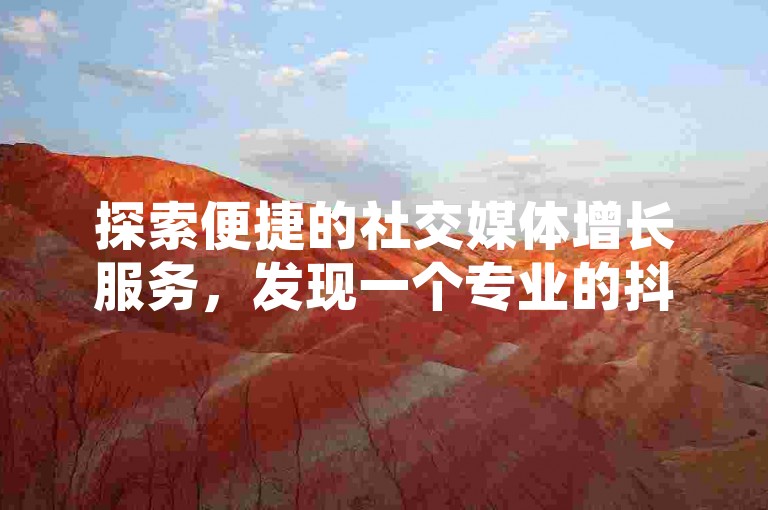 探索便捷的社交媒体增长服务，发现一个专业的抖音点赞与粉丝增长自助式下单系统。