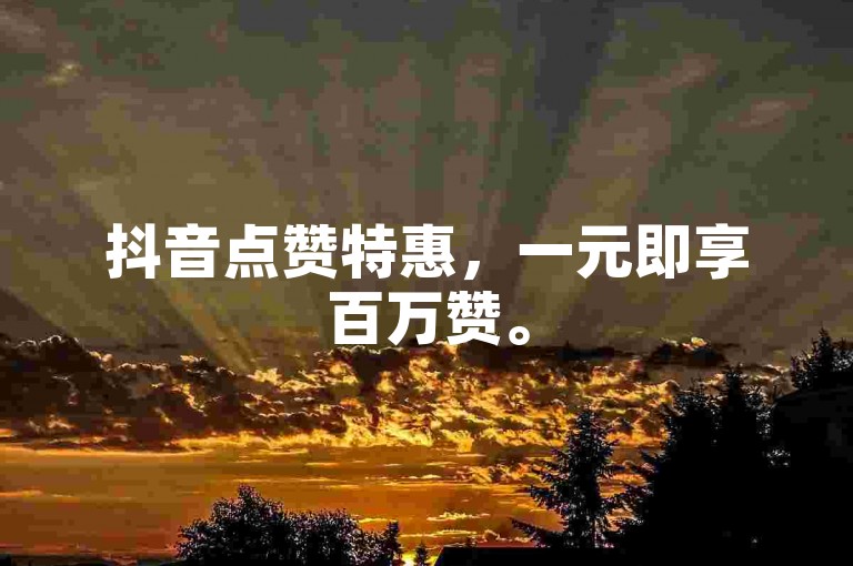 抖音点赞特惠，一元即享百万赞。