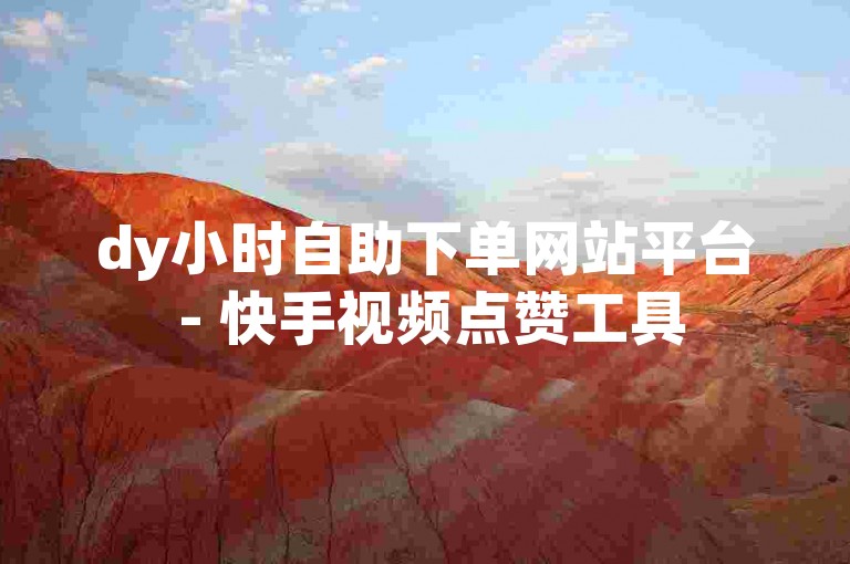 dy小时自助下单网站平台 - 快手视频点赞工具