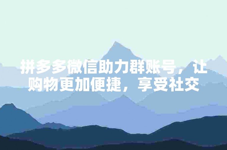 拼多多微信助力群账号，让购物更加便捷，享受社交新乐趣。