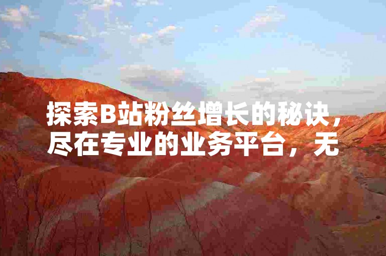 探索B站粉丝增长的秘诀，尽在专业的业务平台，无需支付即可享受播放量提升服务。