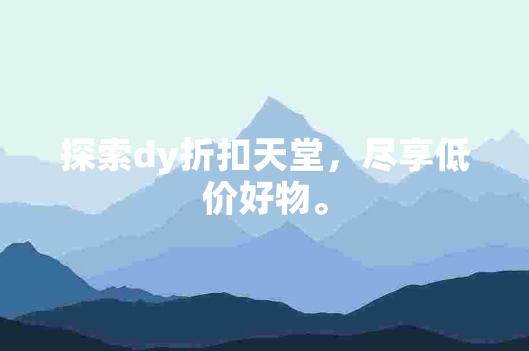 探索dy折扣天堂，尽享低价好物。