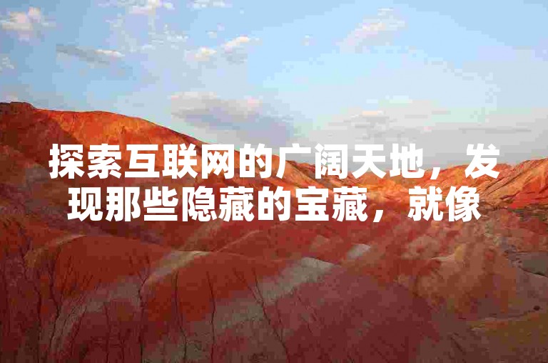 探索互联网的广阔天地，发现那些隐藏的宝藏，就像在茫茫大海中找到一座孤岛，那里有你梦寐以求的低价快手和抖音业务平台。