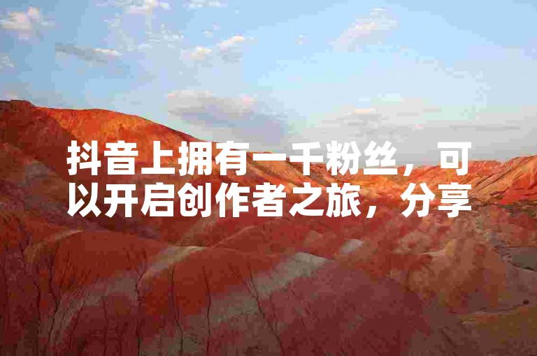抖音上拥有一千粉丝，可以开启创作者之旅，分享生活点滴，传递个人价值。