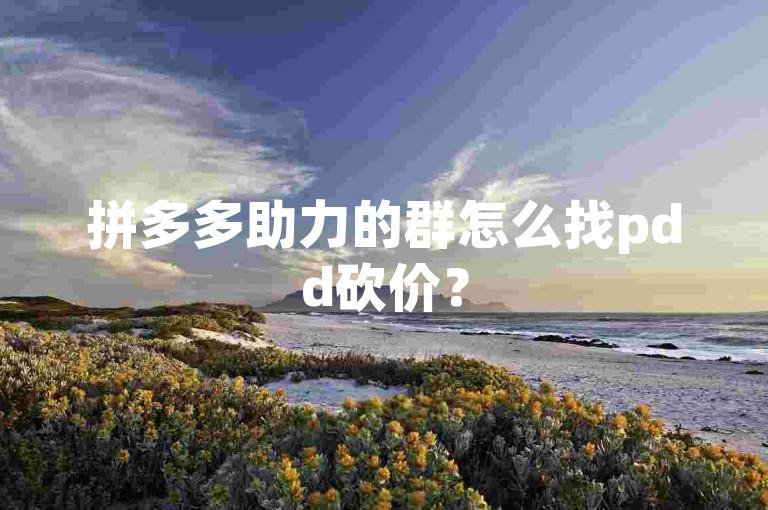 拼多多助力的群怎么找pdd砍价？