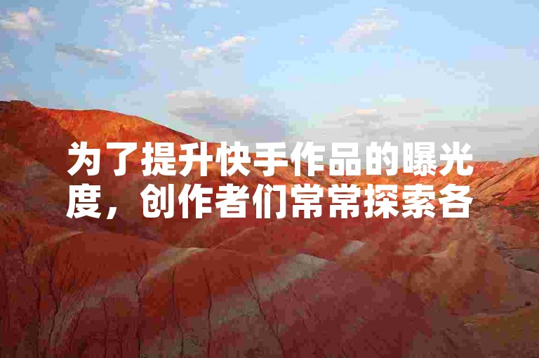 为了提升快手作品的曝光度，创作者们常常探索各种策略来吸引观众的注意力。