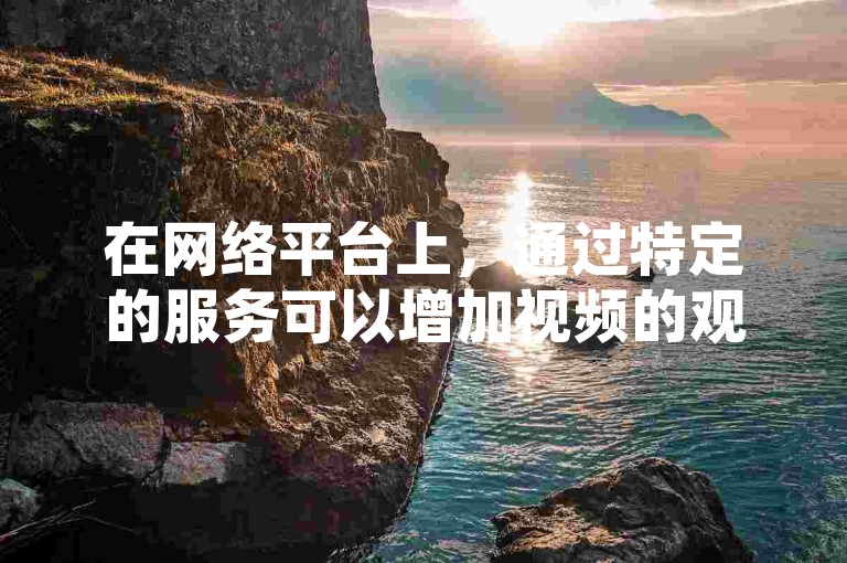 在网络平台上，通过特定的服务可以增加视频的观看次数，比如快手或抖音上的视频播放量可以从500提升至1000次。
