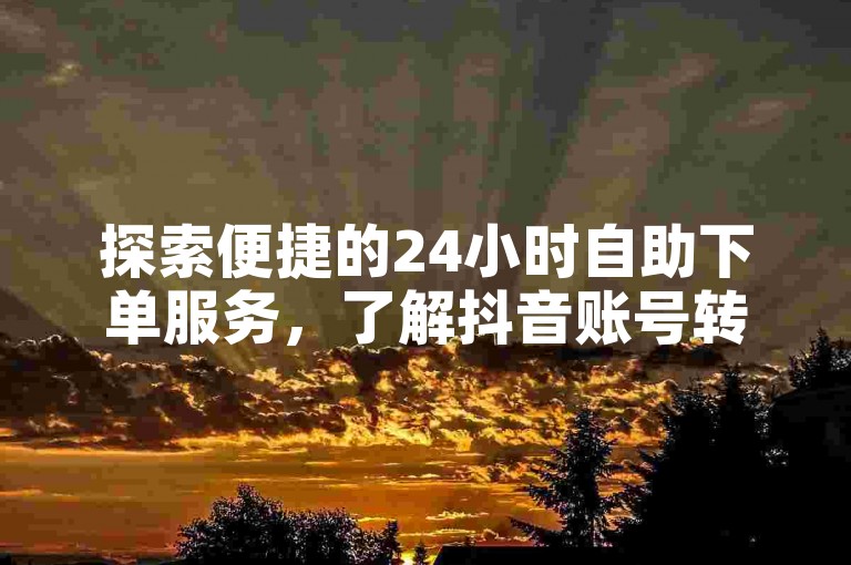 探索便捷的24小时自助下单服务，了解抖音账号转让的具体条件，查看拥有4万粉丝的快手账号市场售价，并发现高效的发卡网自动发卡解决方案。
