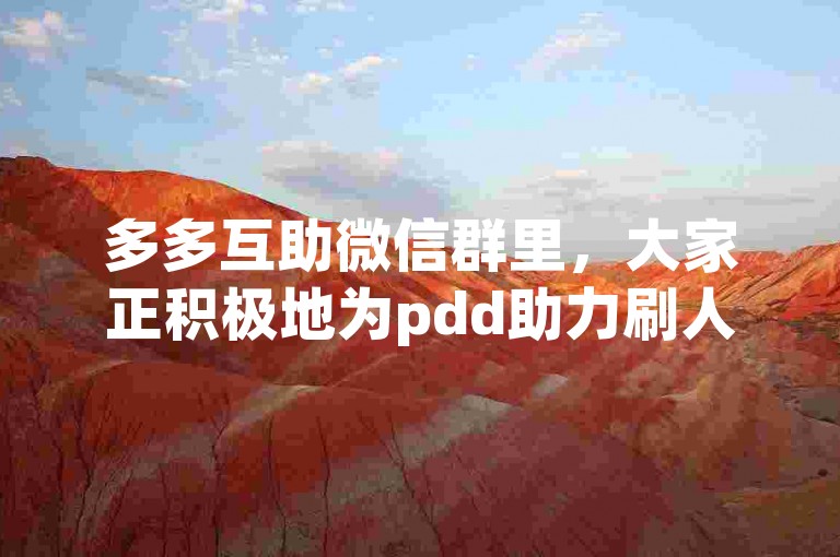多多互助微信群里，大家正积极地为pdd助力刷人而热情交流着。