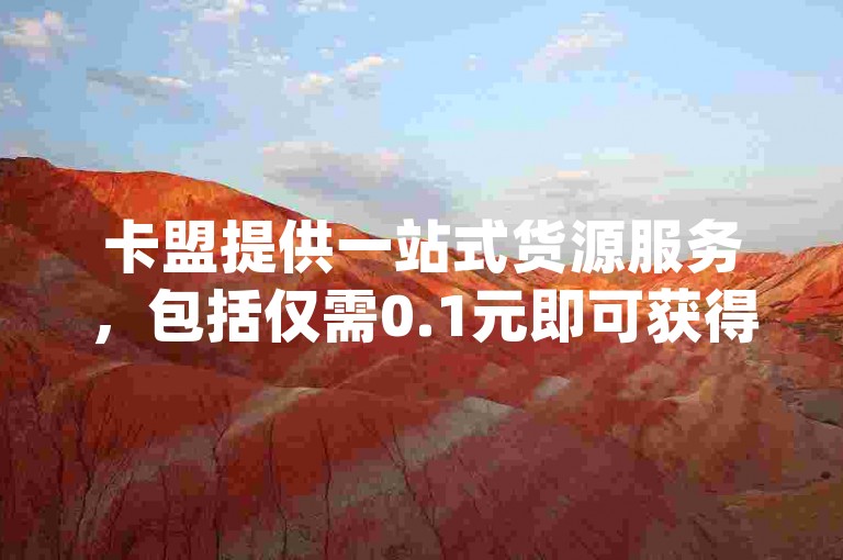 卡盟提供一站式货源服务，包括仅需0.1元即可获得一万赞的高效平台，以及便捷的dy业务自助下单功能。