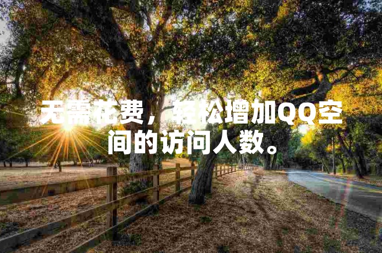 无需花费，轻松增加QQ空间的访问人数。