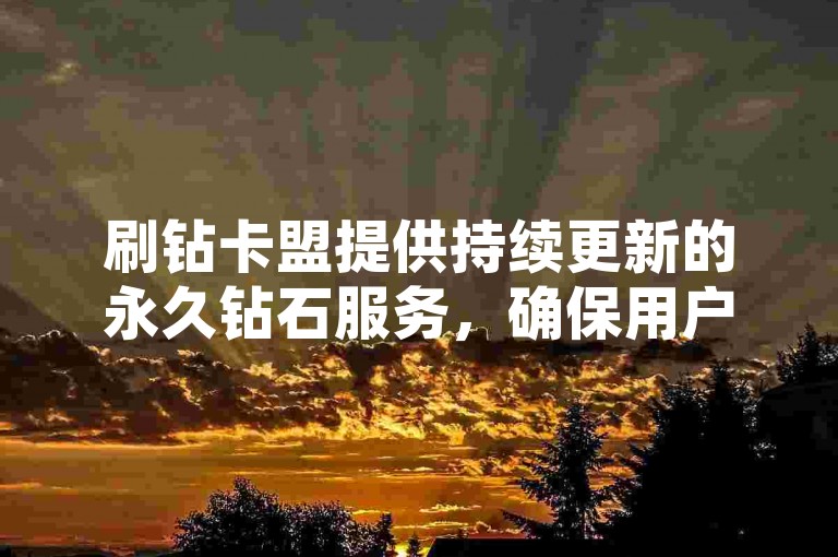 刷钻卡盟提供持续更新的永久钻石服务，确保用户享受不间断的优质体验。
