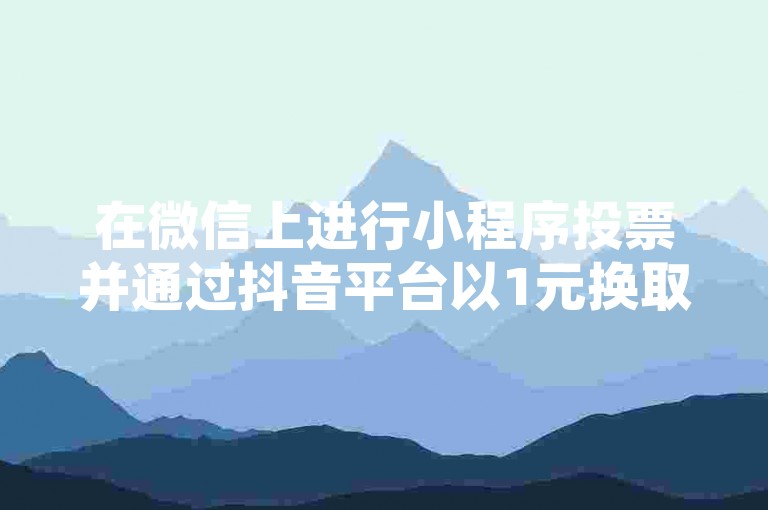 在微信上进行小程序投票并通过抖音平台以1元换取100个赞的行为，其价格是否合理值得探讨。