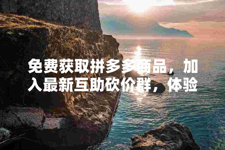 免费获取拼多多商品，加入最新互助砍价群，体验便捷的{pdd砍价软件}。