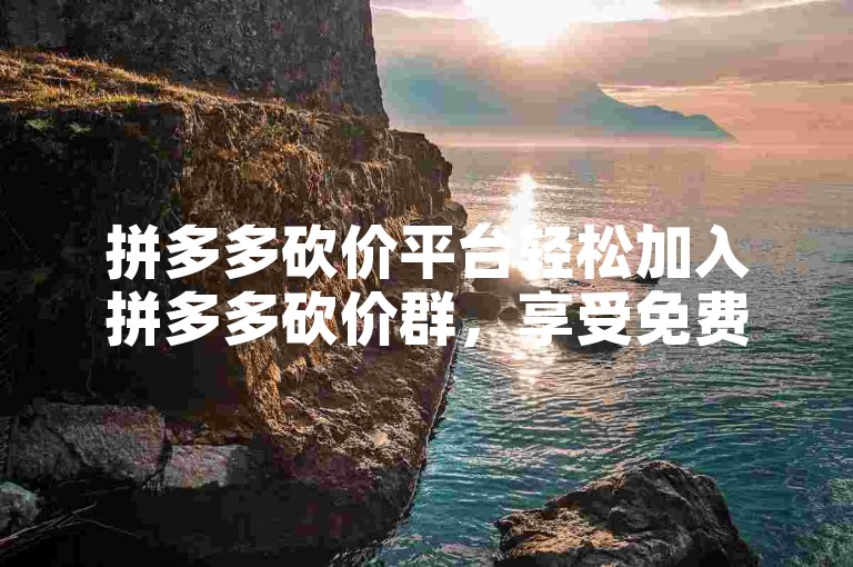 拼多多砍价平台轻松加入拼多多砍价群，享受免费互帮互助的乐趣。